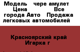  › Модель ­ чере амулет › Цена ­ 130 000 - Все города Авто » Продажа легковых автомобилей   . Красноярский край,Игарка г.